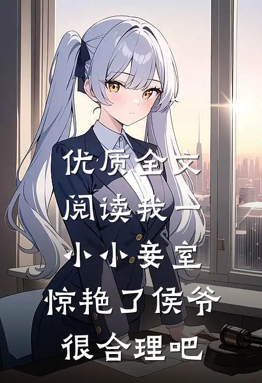 优质全文阅读我一小小妾室，惊艳了侯爷很合理吧