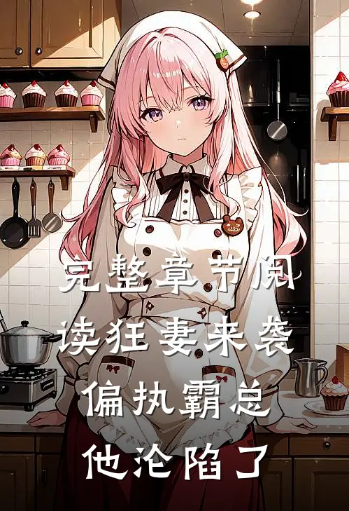 完整章节阅读狂妻来袭，偏执霸总他沦陷了