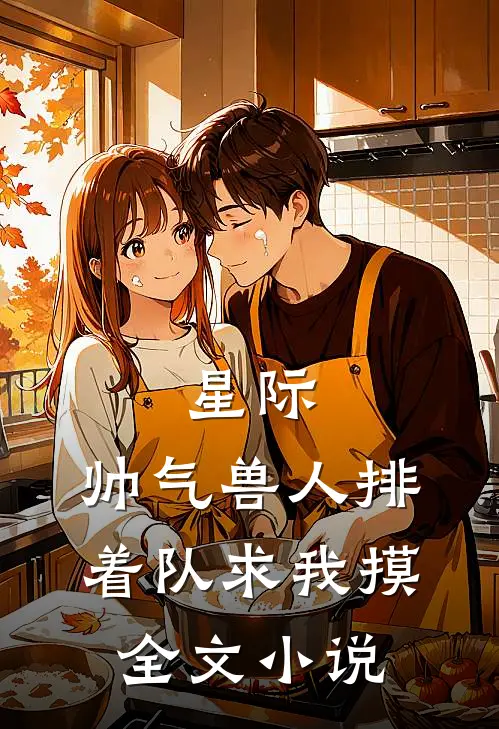 星际：帅气兽人排着队求我摸全文小说