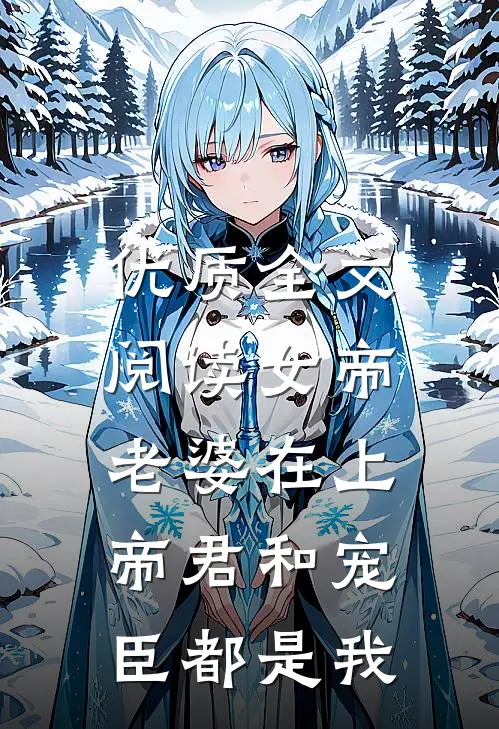 优质全文阅读女帝老婆在上：帝君和宠臣都是我