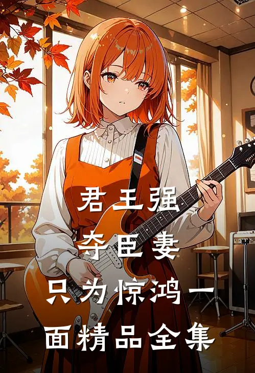 君王强夺臣妻，只为惊鸿一面精品全集