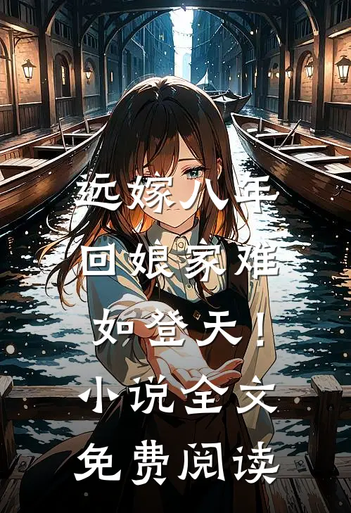远嫁八年，回娘家难如登天！小说全文免费阅读