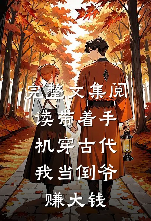 完整文集阅读带着手机穿古代，我当倒爷赚大钱