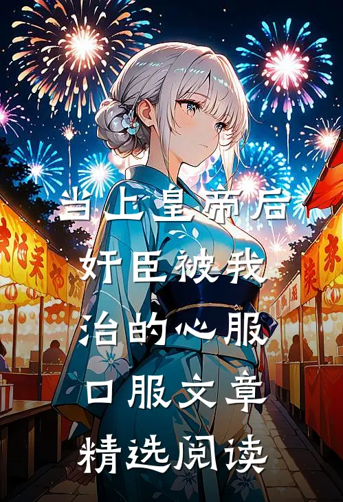 当上皇帝后，奸臣被我治的心服口服文章精选阅读