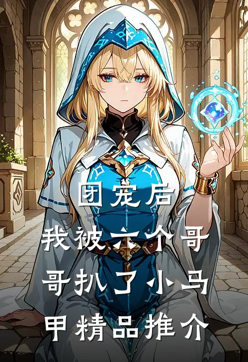 团宠后，我被六个哥哥扒了小马甲精品推介