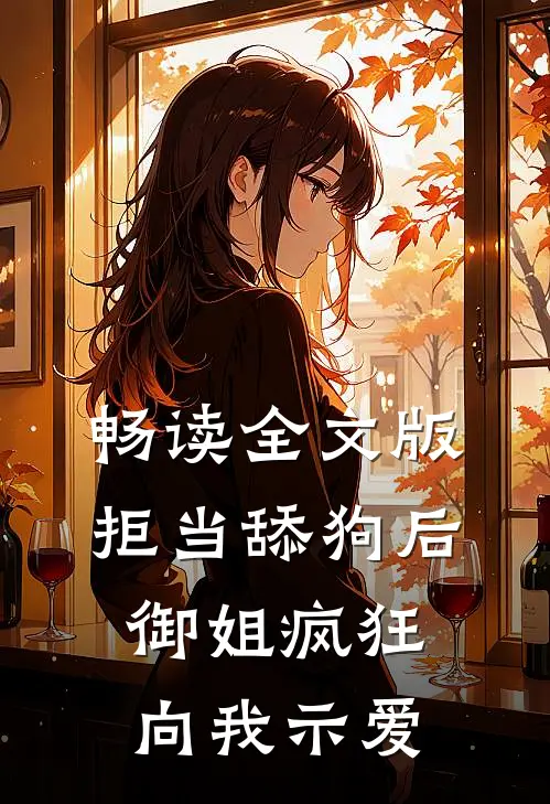 畅读全文版拒当舔狗后，御姐疯狂向我示爱