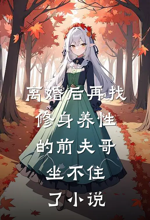 离婚后再找，修身养性的前夫哥坐不住了小说