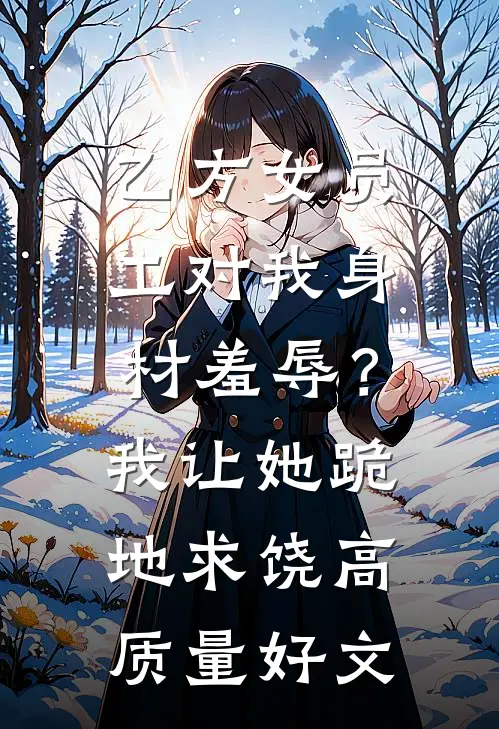 乙方女员工对我身材羞辱？我让她跪地求饶高质量好文