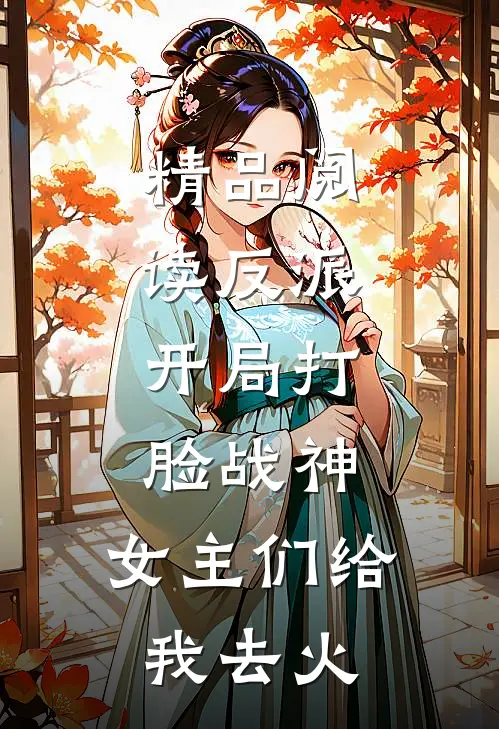 精品阅读反派：开局打脸战神，女主们给我去火