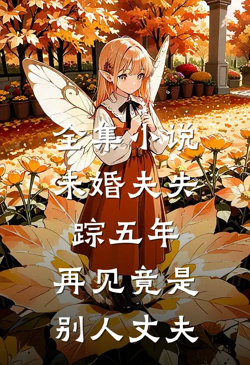 全集小说未婚夫失踪五年：再见竟是别人丈夫