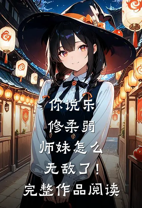 你说乐修柔弱，师妹怎么无敌了！完整作品阅读