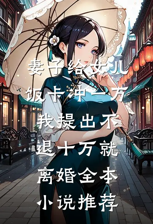 妻子给女儿饭卡冲一万，我提出不退十万就离婚全本小说推荐