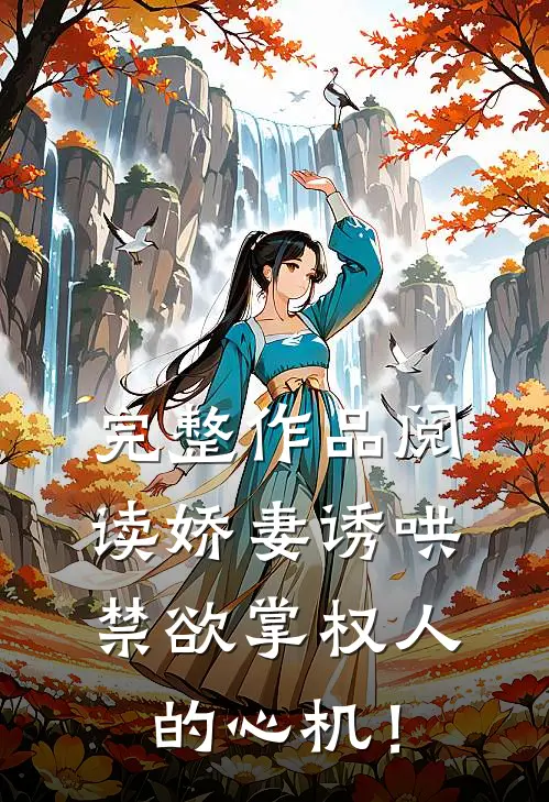 完整作品阅读娇妻诱哄：禁欲掌权人的心机！