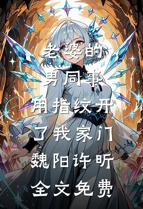 老婆的男同事，用指纹开了我家门魏阳许昕全文免费