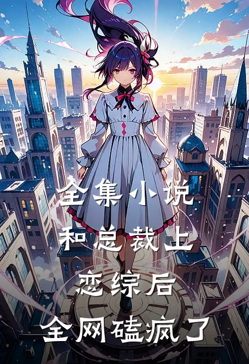 全集小说和总裁上恋综后，全网磕疯了