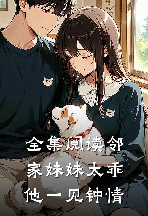 全集阅读邻家妹妹太乖，他一见钟情