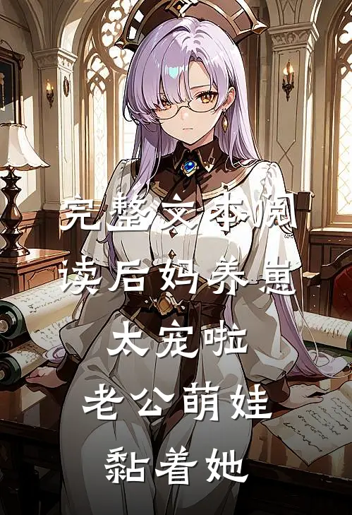 完整文本阅读后妈养崽：太宠啦，老公萌娃黏着她