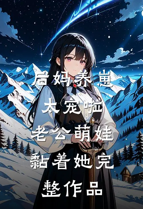 后妈养崽：太宠啦，老公萌娃黏着她完整作品