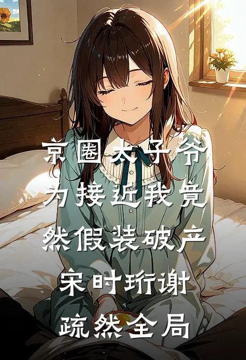 京圈太子爷为接近我竟然假装破产宋时珩谢疏然全局