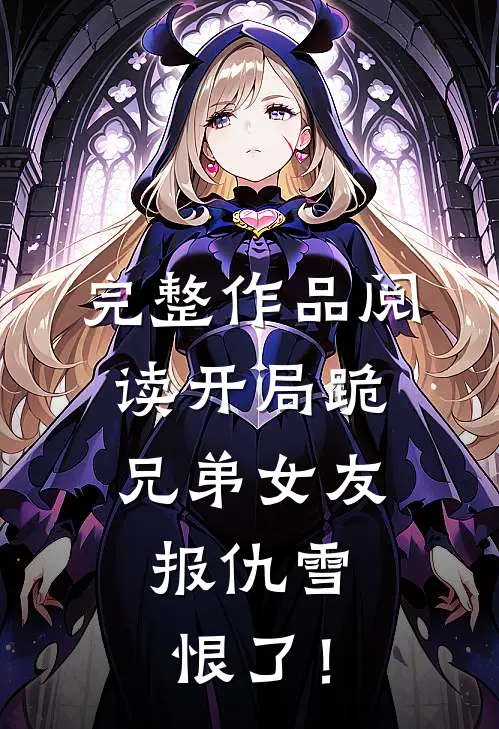 完整作品阅读开局跪兄弟女友，报仇雪恨了！