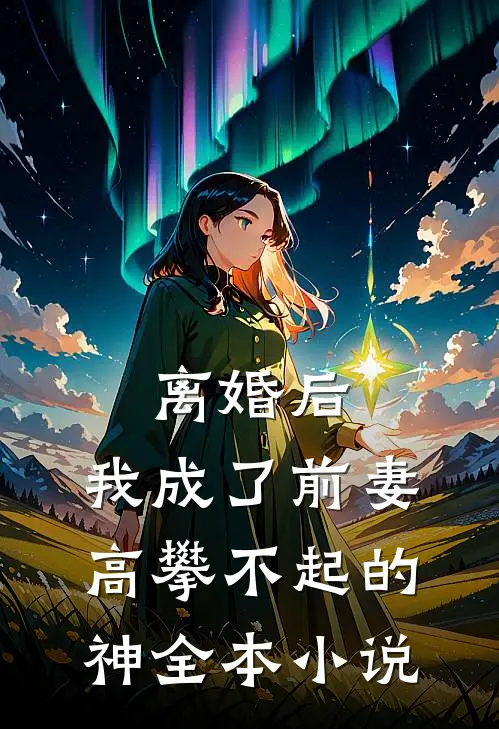 离婚后，我成了前妻高攀不起的神全本小说