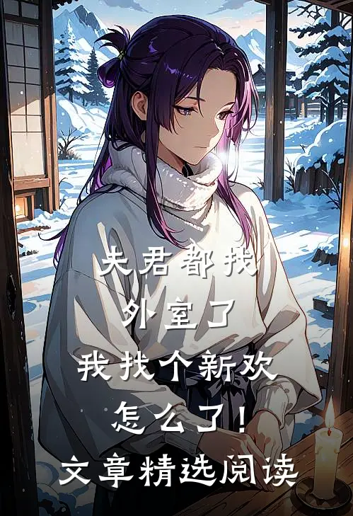 夫君都找外室了，我找个新欢怎么了！文章精选阅读