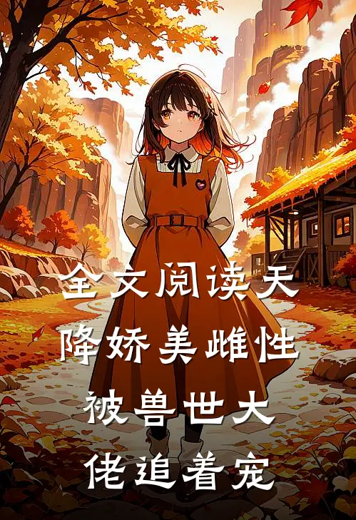 全文阅读天降娇美雌性，被兽世大佬追着宠