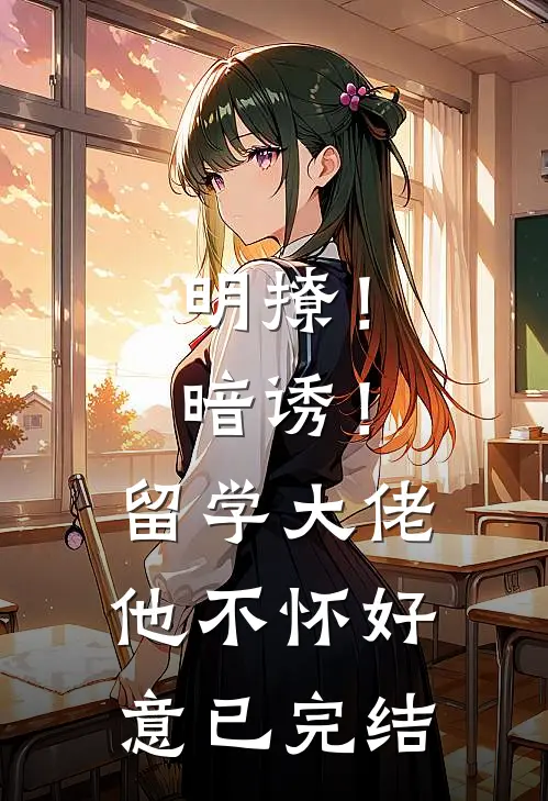 明撩！暗诱！留学大佬他不怀好意已完结