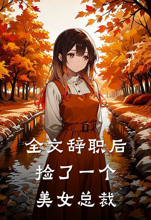 全文辞职后，捡了一个美女总裁
