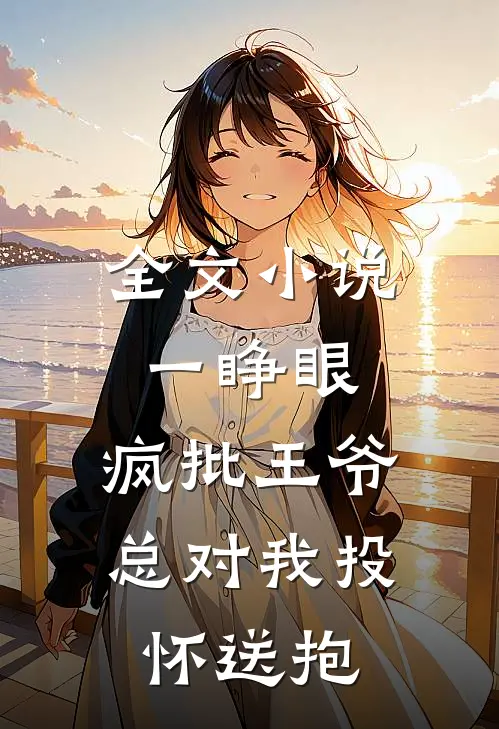 全文小说一睁眼，疯批王爷总对我投怀送抱