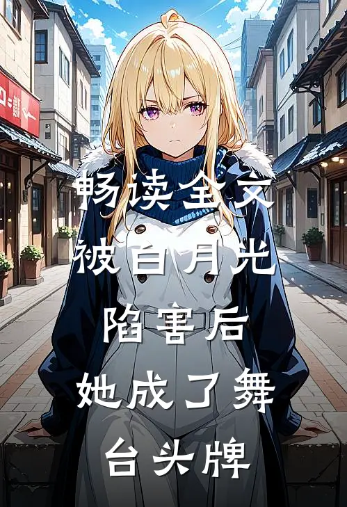 畅读全文被白月光陷害后，她成了舞台头牌