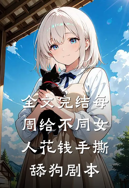 全文完结每周给不同女人花钱手撕舔狗剧本