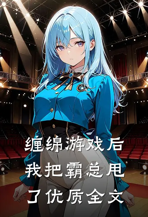 缠绵游戏后，我把霸总甩了优质全文