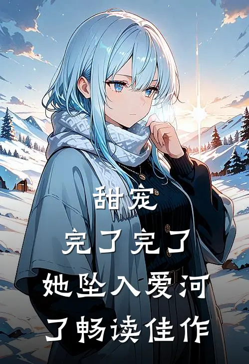 甜宠：完了完了，她坠入爱河了畅读佳作
