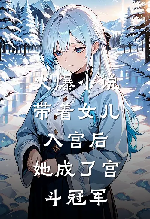 火爆小说带着女儿入宫后，她成了宫斗冠军