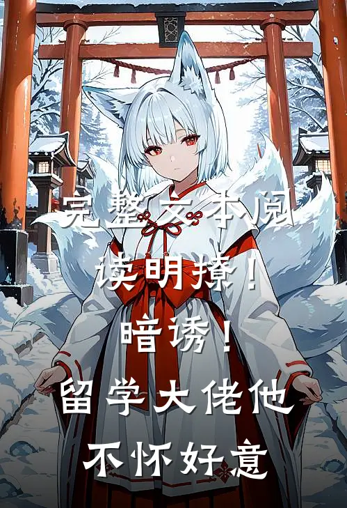 完整文本阅读明撩！暗诱！留学大佬他不怀好意