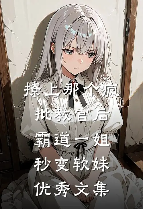 撩上那个疯批教官后，霸道一姐秒变软妹优秀文集