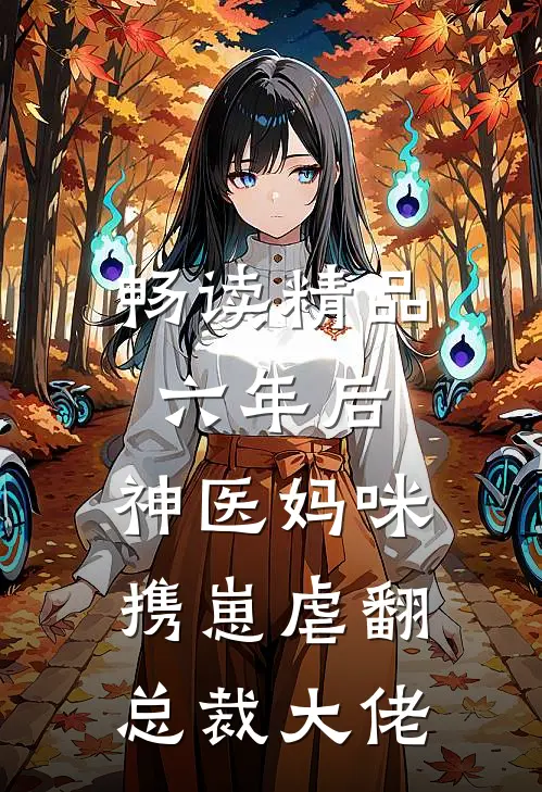 畅读精品六年后，神医妈咪携崽虐翻总裁大佬
