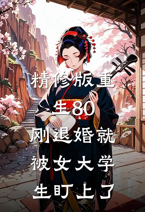 精修版重生80：刚退婚就被女大学生盯上了