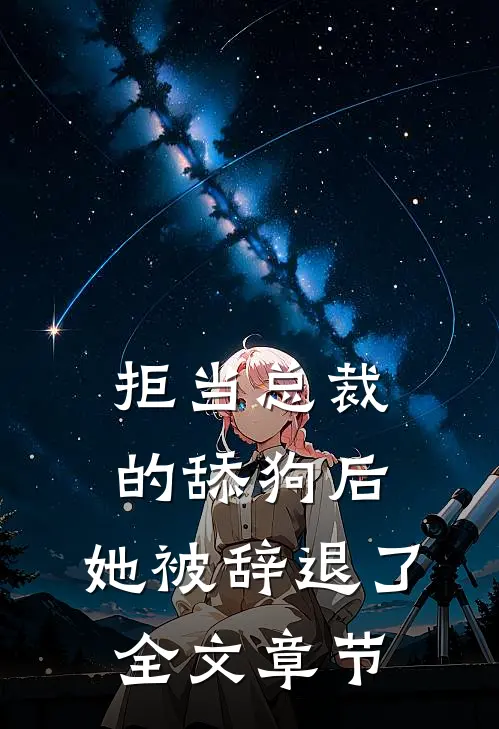 拒当总裁的舔狗后，她被辞退了全文章节