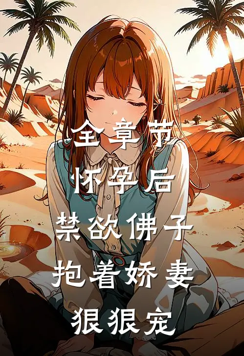 全章节怀孕后，禁欲佛子抱着娇妻狠狠宠