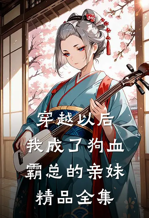 穿越以后，我成了狗血霸总的亲妹精品全集