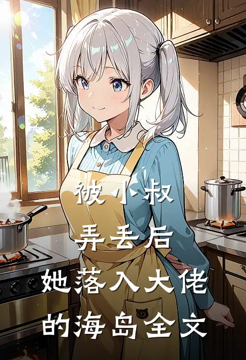 被小叔弄丢后，她落入大佬的海岛全文