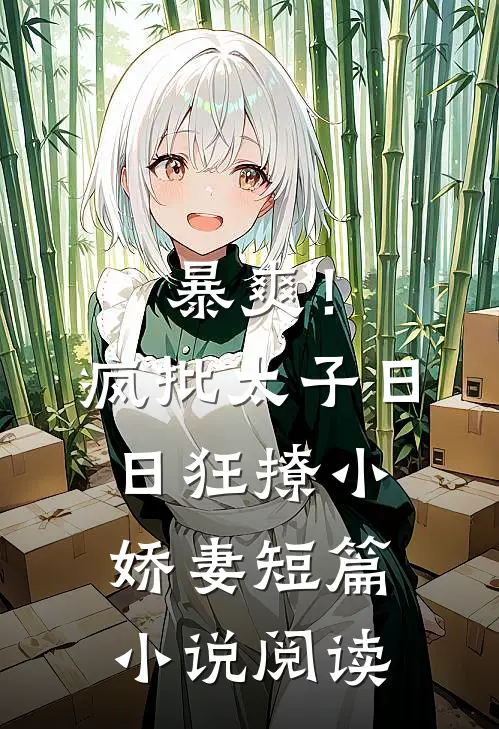 暴爽！疯批太子日日狂撩小娇妻短篇小说阅读