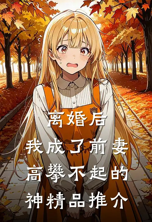 离婚后，我成了前妻高攀不起的神精品推介