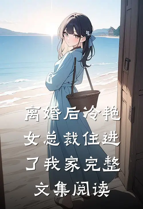 离婚后冷艳女总裁住进了我家完整文集阅读