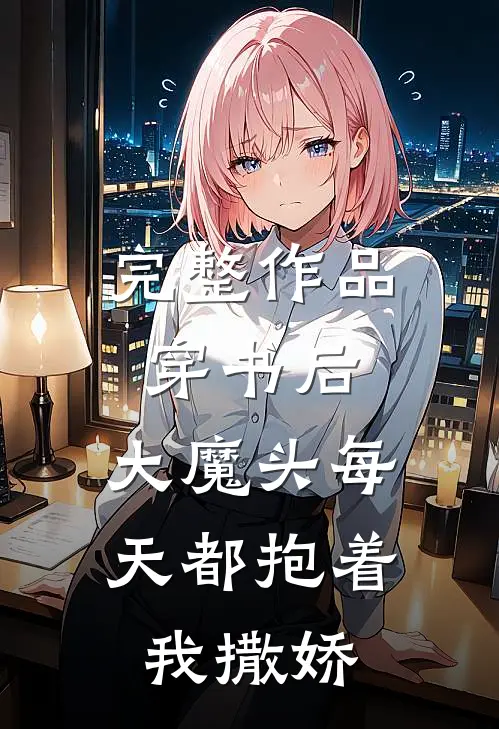 完整作品穿书后，大魔头每天都抱着我撒娇