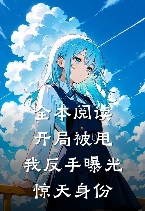 全本阅读开局被甩：我反手曝光惊天身份
