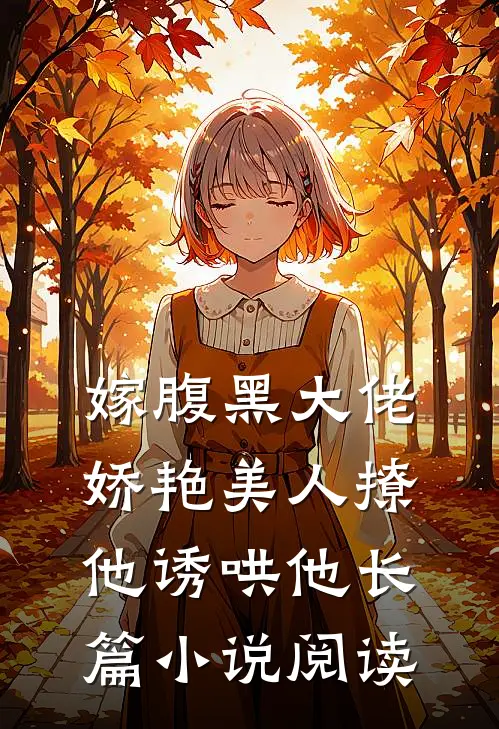 嫁腹黑大佬，娇艳美人撩他诱哄他长篇小说阅读