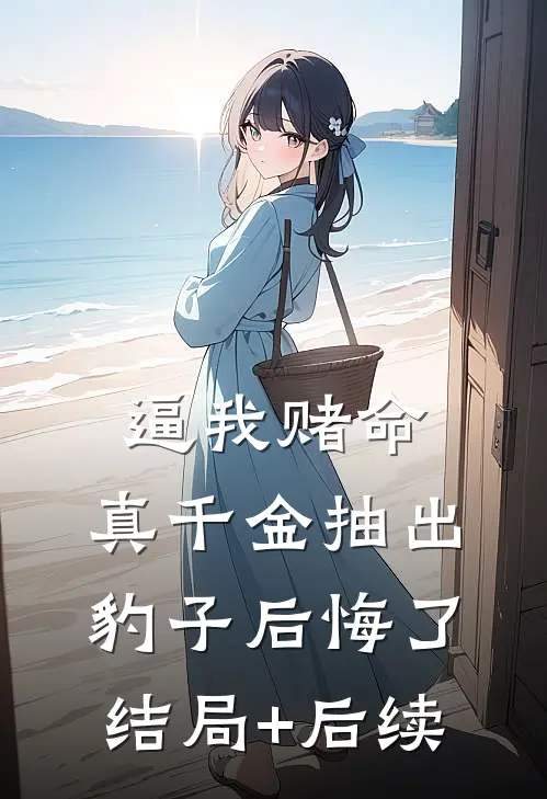 逼我赌命，真千金抽出豹子后悔了结局+后续